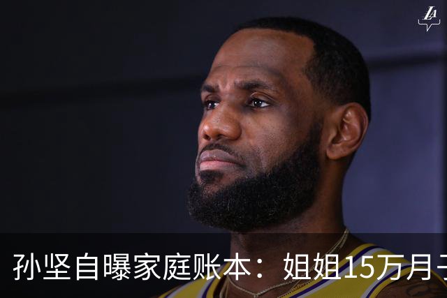 孙坚自曝家庭账本：姐姐15万月子费没商量，他片酬到账就被划走