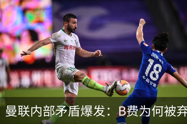 曼联内部矛盾爆发：B费为何被弃用